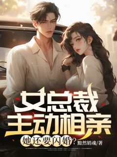 女总裁主动相亲,她还要闪婚?