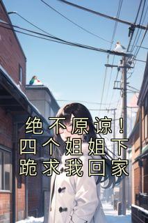 《绝不原谅!四个姐姐下跪求我回家》霍澈霍进章节列表免费阅读