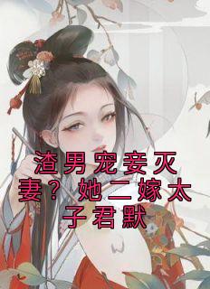 《渣男宠妾灭妻？她二嫁太子君默》小说全文在线阅读 《渣男宠妾灭妻？她二嫁太子君默》最新章节目录