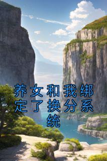 养女和我绑定了换分系统周相安周相利_养女和我绑定了换分系统章节