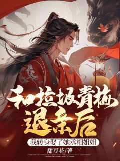 《和垃圾青梅退亲后,我转身娶了她丞相姐姐》大结局精彩阅读 《和垃圾青梅退亲后,我转身娶了她丞相姐姐》最新章节目录