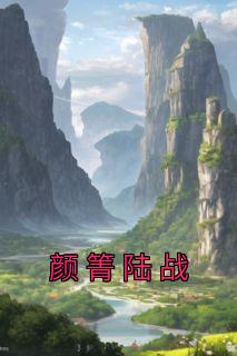 《颜箐陆战》小说全文精彩试读 《颜箐陆战》最新章节列表