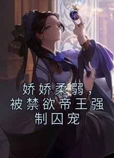 娇娇柔弱，被禁欲帝王强制囚宠慕清辞盛元烨小说在线阅读全文章节目录完整版