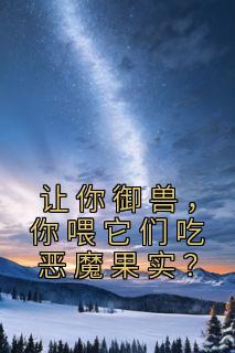 让你御兽，你喂它们吃恶魔果实？小说全文精彩章节在线阅读（叶尘吴道）