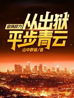 《官场权力，从出狱平步青云！》小说精彩阅读 《官场权力，从出狱平步青云！》最新章节目录