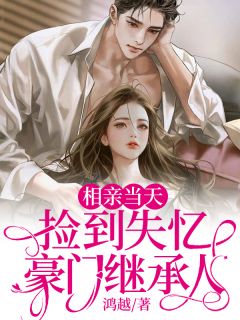 《相亲当天，捡到失忆豪门继承人》小说全文在线阅读 《相亲当天，捡到失忆豪门继承人》最新章节目录