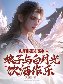 儿子惨死那天,娘子与白月光饮酒作乐小说最新章节免费阅读(完整版未删节)