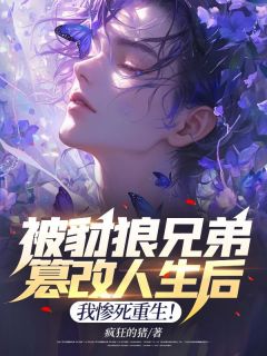 被豺狼兄弟篡改人生后，我惨死重生！章节 被豺狼兄弟篡改人生后，我惨死重生！小说目录阅读