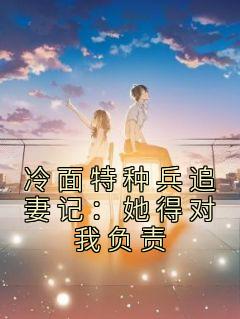 冷面特种兵追妻记:她得对我负责