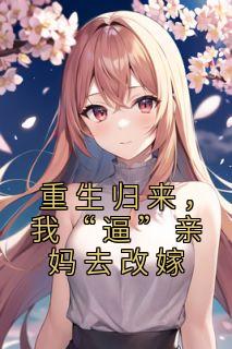 重生归来，我“逼”亲妈去改嫁重生归来，我“逼”亲妈去改嫁苏慕楠苏宝丁by费加罗完整在线阅读