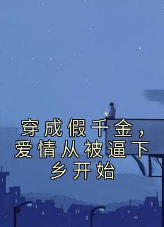 穿成假千金,爱情从被逼下乡开始