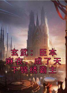 玄武:臣本麻衣,成了天下锦绣霸主