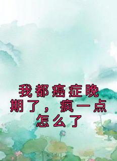 我都癌症晚期了,疯一点怎么了