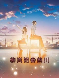 柳岚钥秦鹤川全本资源 柳岚钥秦鹤川完整未删减版