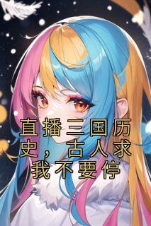 《直播三国历史，古人求我不要停》小说全文免费阅读 《直播三国历史，古人求我不要停》最新章节列表