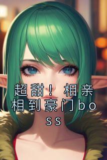 《超甜！相亲相到豪门boss》沈欢秦钊全部章节目录