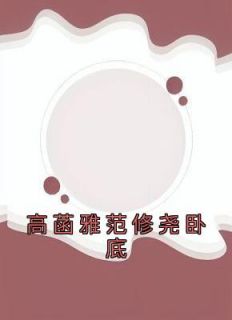 《高菡雅范修尧卧底》大结局免费阅读 《高菡雅范修尧卧底》最新章节目录