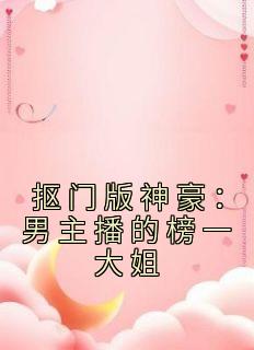 《抠门版神豪：男主播的榜一大姐》小说完结版免费试读 余娇明明小说全文