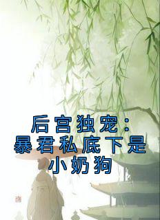 《后宫独宠：暴君私底下是小奶狗》小说章节目录免费阅读 棠梨龙翎小说全文