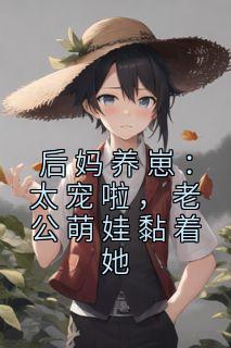 后妈养崽:太宠啦,老公萌娃黏着她全文免费阅读 姜玉容苏灿小说大结局无弹窗