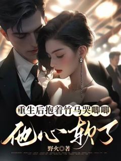 《重生后抱着竹马哭唧唧，他心软了》小说章节目录免费试读 奚挽玉季羽卿小说阅读