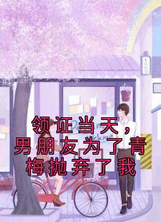 领证当天,男朋友为了青梅抛弃了我