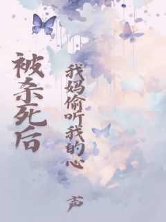 被杀死后,我妈偷听我的心声