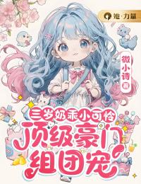 《三岁奶乖小可怜，顶级豪门组团宠》完结版精彩阅读 《三岁奶乖小可怜，顶级豪门组团宠》最新章节目录