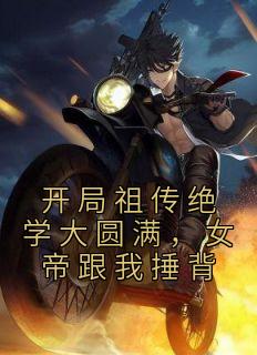 《开局祖传绝学大圆满,女帝跟我捶背》完结版在线试读 《开局祖传绝学大圆满,女帝跟我捶背》最新章节列表