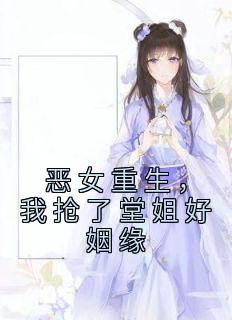 恶女重生,我抢了堂姐好姻缘