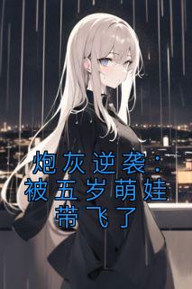 炮灰逆袭:被五岁萌娃带飞了by侬家有个月半妞 顾锦怀陆颜在线阅读全文