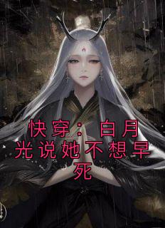 《快穿:白月光说她不想早死》小说免费阅读 《快穿:白月光说她不想早死》最新章节列表