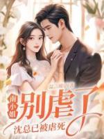 《南小姐别虐了，沈总已被虐死》小说全文在线试读 《南小姐别虐了，沈总已被虐死》最新章节目录