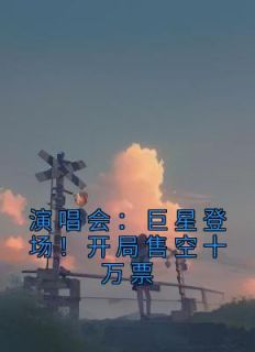 演唱会：巨星登场！开局售空十万票苏远王越小说大结局在线阅读