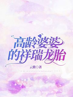 《高龄婆婆的祥瑞龙胎》晴晴周晨大结局精彩试读