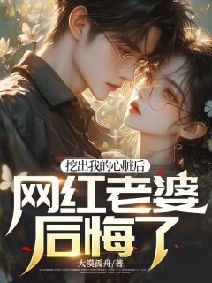 《挖出我的心脏后，网红老婆后悔了》完结版在线阅读 《挖出我的心脏后，网红老婆后悔了》最新章节列表