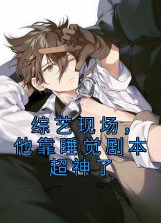 《综艺现场，他靠睡觉剧本超神了》完结版精彩试读 《综艺现场，他靠睡觉剧本超神了》最新章节列表