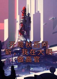 《开局秋后问斩，我在大明做高官》小说章节目录免费阅读 杨宪杨炎小说阅读