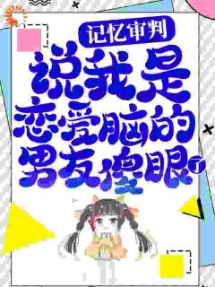 《记忆审判：说我是恋爱脑的男友傻眼了》小说精彩阅读 《记忆审判：说我是恋爱脑的男友傻眼了》最新章节列表