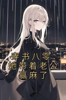 《穿书八零:她带着老公赢麻了》小说全文在线阅读 《穿书八零:她带着老公赢麻了》最新章节列表