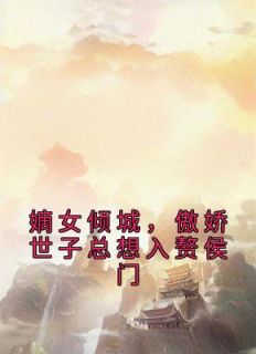 嫡女倾城，傲娇世子总想入赘侯门小说最新章节免费阅读（精彩章节未删节）