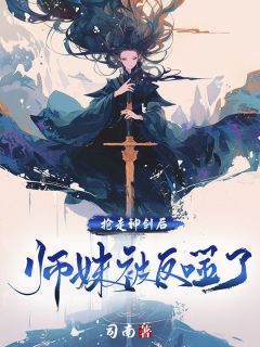 《抢走神剑后,师妹被反噬了》小说在线试读 《抢走神剑后,师妹被反噬了》最新章节列表