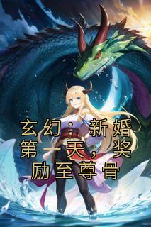 《玄幻：新婚第一天，奖励至尊骨》小说章节目录免费阅读 唐闺瑶秦云小说全文