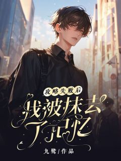 《攻略失败后，我被抹去了记忆》完结版精彩试读 《攻略失败后，我被抹去了记忆》最新章节列表