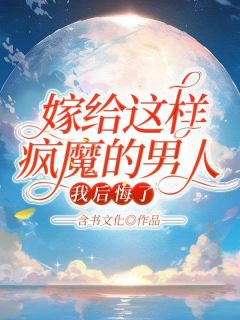 嫁给这样疯魔的男人，我后悔了！杰西卡威廉小说全文免费阅读