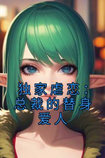 《独家虐恋:总裁的替身爱人》小说全文精彩阅读 《独家虐恋:总裁的替身爱人》最新章节目录