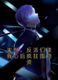 《末世，反派们读我心后疯狂囤物资》最新章节免费阅读（完整版未删节）