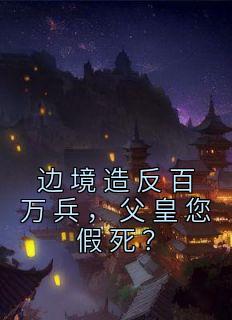 边境造反百万兵，父皇您假死？李睿吕布小说全文章节阅读 边境造反百万兵，父皇您假死？免费精彩章节