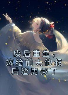 《废后重生，嫁给前夫他叔后渣男哭了》小说章节在线试读 何姣姣萧洛小说全文
