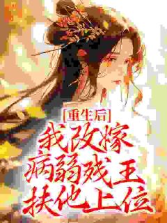 《重生后，我改嫁病弱残王扶他上位》小说最新章节免费阅读（完整版未删节）